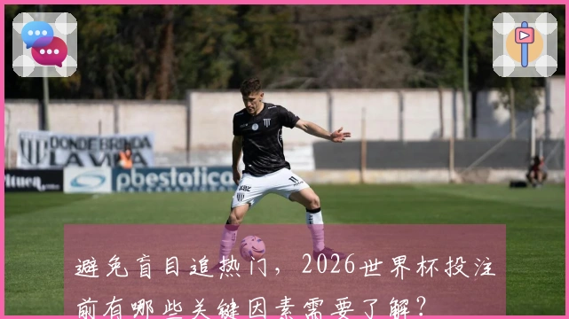 避免盲目追热门，2026世界杯投注前有哪些关键因素需要了解？