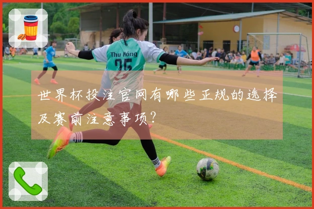 世界杯投注官网有哪些正规的选择及赛前注意事项？