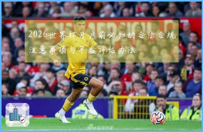 2026世界杯开户前必知的合法合规注意事项与平台评估办法