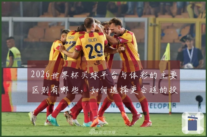 2026世界杯买球平台与体彩的主要区别有哪些，如何选择更合适的投注方式？