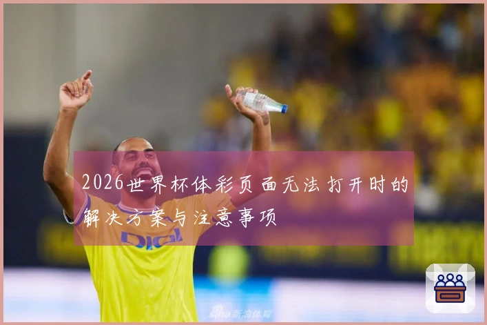 2026世界杯体彩页面无法打开时的解决方案与注意事项