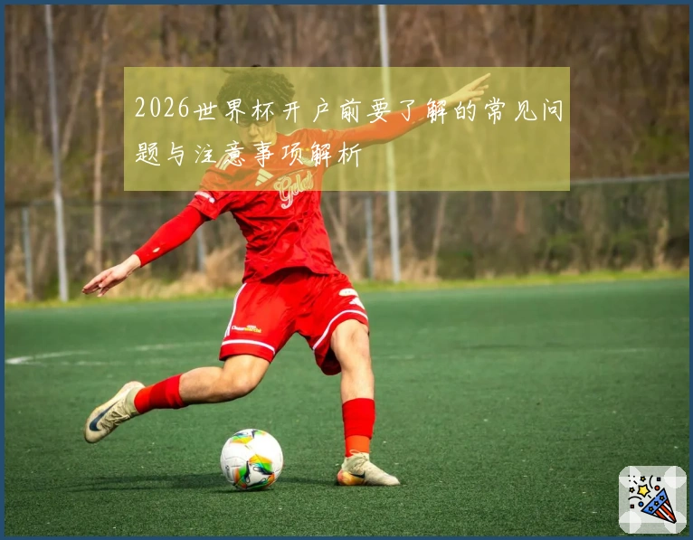 2026世界杯开户前要了解的常见问题与注意事项解析