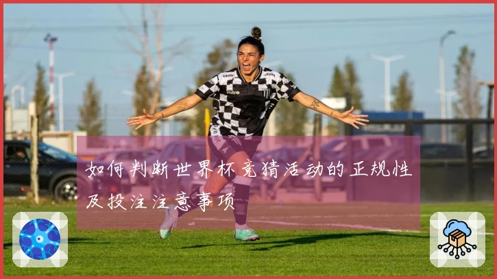 如何判断世界杯竞猜活动的正规性及投注注意事项