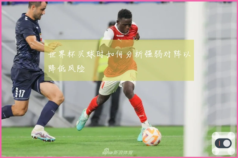 世界杯买球时如何分析强弱对阵以降低风险