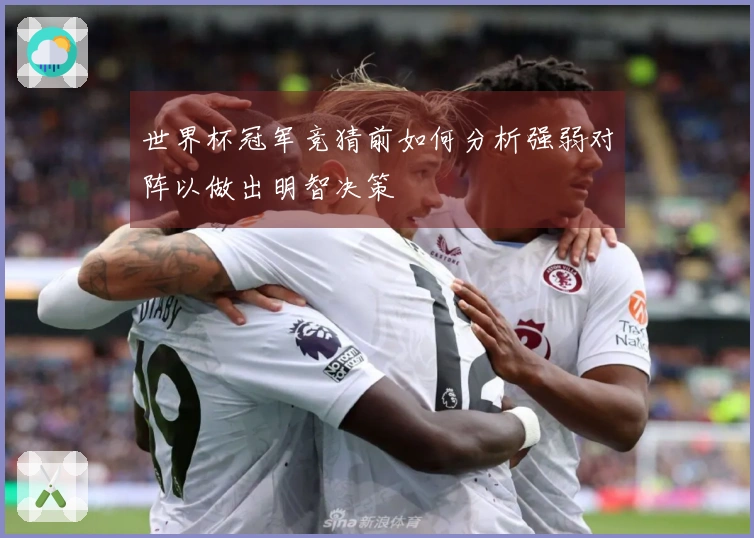 世界杯冠军竞猜前如何分析强弱对阵以做出明智决策