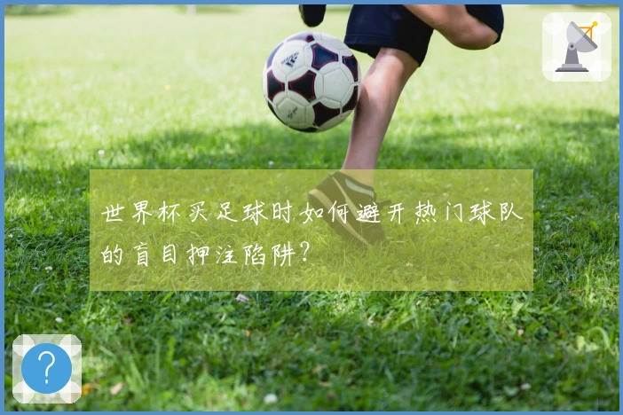 世界杯买足球时如何避开热门球队的盲目押注陷阱？