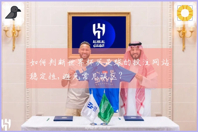 如何判断世界杯买足球的投注网站稳定性,避免常见误区？