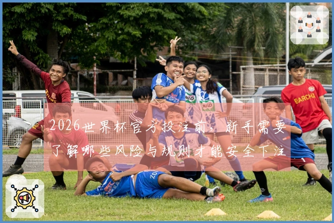 2026世界杯官方投注前，新手需要了解哪些风险与规则才能安全下注？
