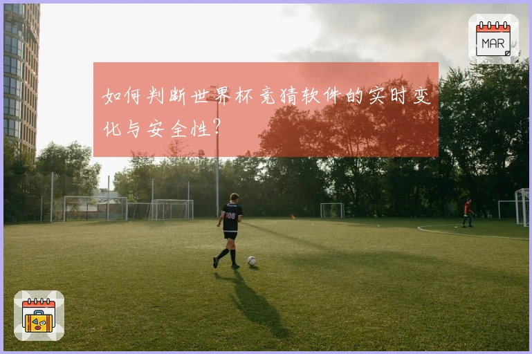 如何判断世界杯竞猜软件的实时变化与安全性？