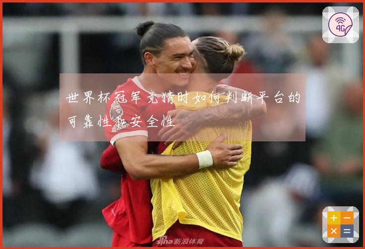 世界杯冠军竞猜时如何判断平台的可靠性和安全性