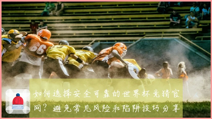 如何选择安全可靠的世界杯竞猜官网？避免常见风险和陷阱技巧分享