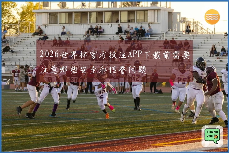 2026世界杯官方投注APP下载前需要注意哪些安全和信誉问题