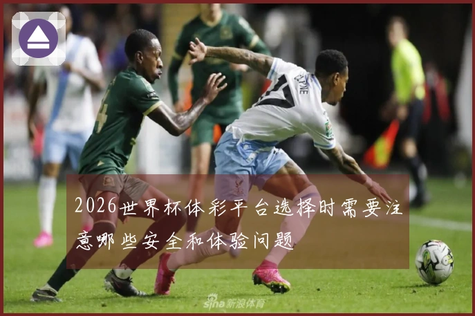 2026世界杯体彩平台选择时需要注意哪些安全和体验问题