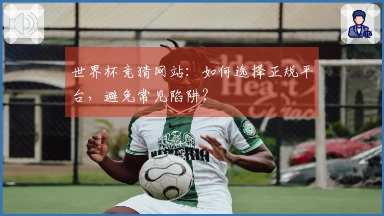 世界杯竞猜网站：如何选择正规平台，避免常见陷阱？