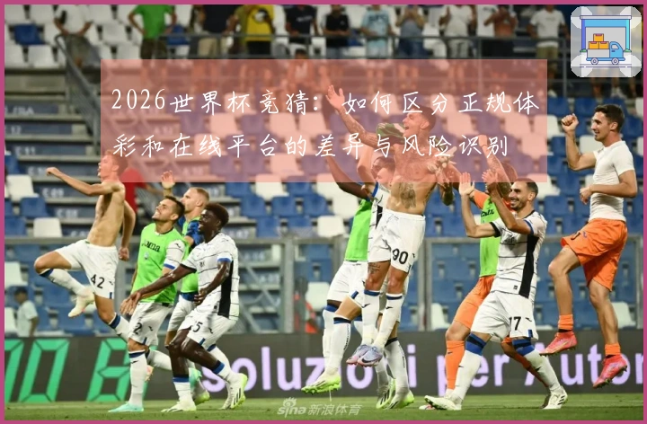 2026世界杯竞猜：如何区分正规体彩和在线平台的差异与风险识别