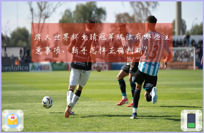 烽火世界杯竞猜冠军玩法有哪些注意事项，新手怎样正确判断？