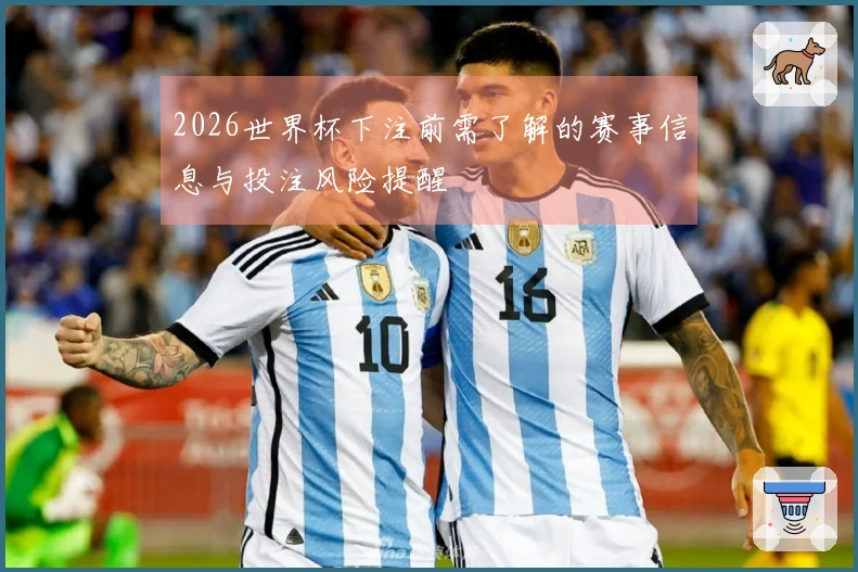 2026世界杯下注前需了解的赛事信息与投注风险提醒