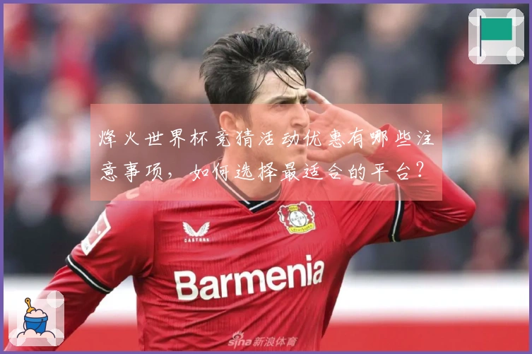烽火世界杯竞猜活动优惠有哪些注意事项，如何选择最适合的平台？