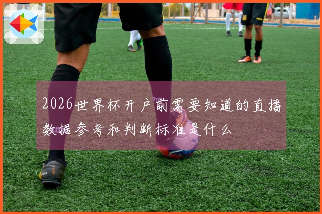 2026世界杯开户前需要知道的直播数据参考和判断标准是什么