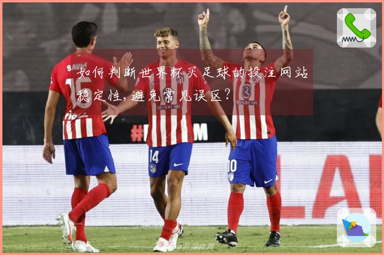 如何判断世界杯买足球的投注网站稳定性,避免常见误区？