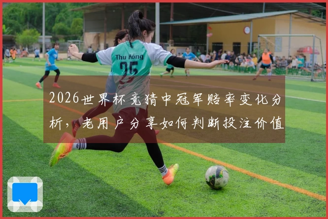 2026世界杯竞猜中冠军赔率变化分析，老用户分享如何判断投注价值