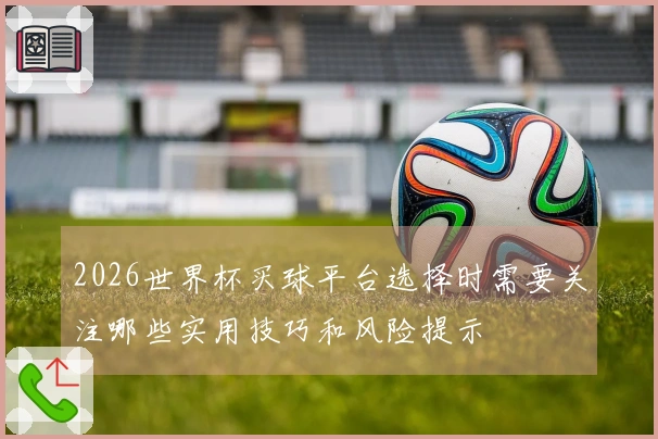 2026世界杯买球平台选择时需要关注哪些实用技巧和风险提示